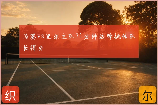 马赛vs里尔主队71分钟边锋挑传队长得分
