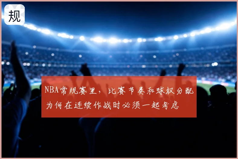 NBA常规赛里，比赛节奏和球权分配为何在连续作战时必须一起考虑