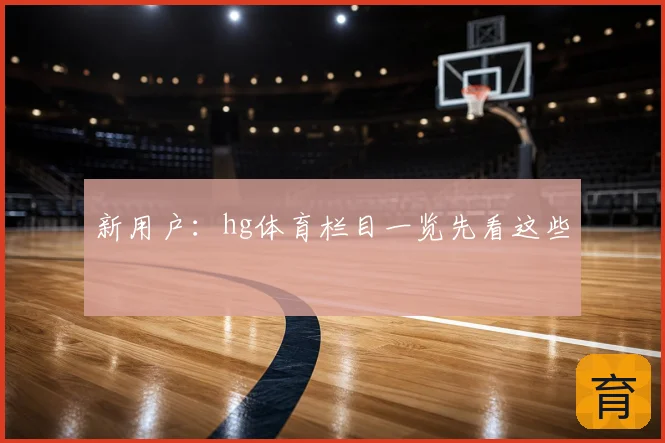 新用户:hg体育栏目一览先看这些