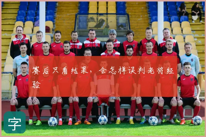 赛后只看结果,会怎样误判老将经验
