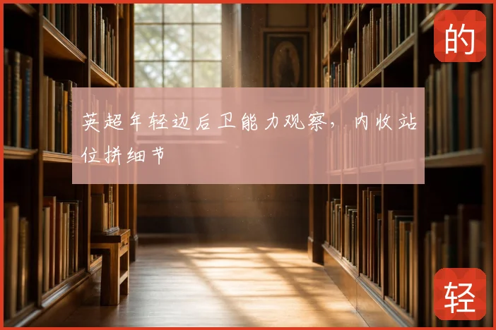 英超年轻边后卫能力观察，内收站位拼细节