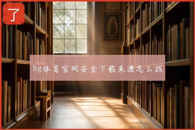 hg体育官网安全下载来源怎么找