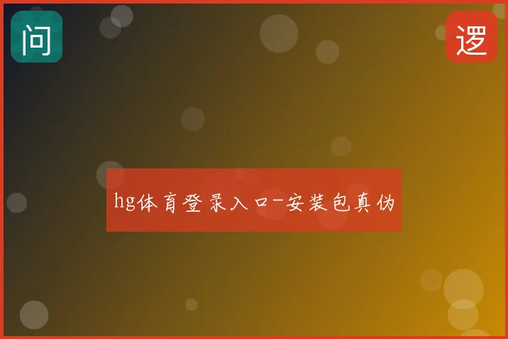 hg体育登录入口-安装包真伪