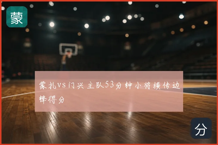蒙扎vs门兴主队53分钟小将横传边锋得分