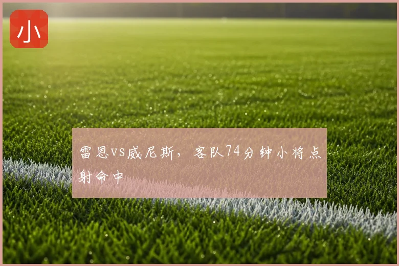 雷恩vs威尼斯，客队74分钟小将点射命中